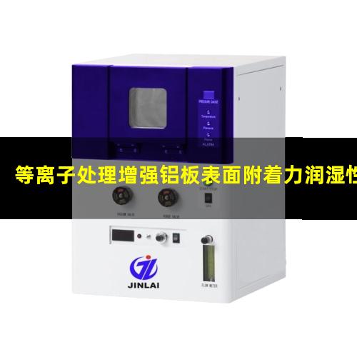等离子处理增强铝板表面附着力润湿性