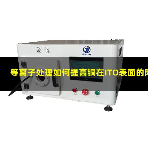 等离子处理如何提高铜在ITO表面的附着力