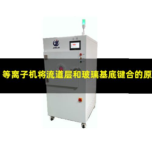 等离子机将流道层和玻璃基底键合的原理