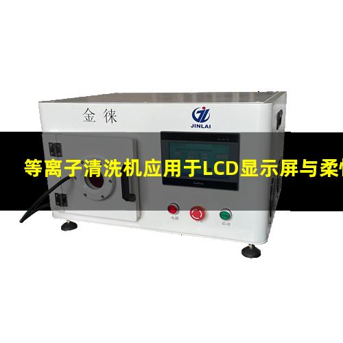 等离子清洗机应用于LCD显示屏与柔性薄膜电路