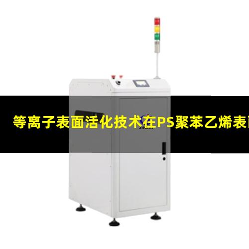 等离子表面活化技术在PS聚苯乙烯表面活化
